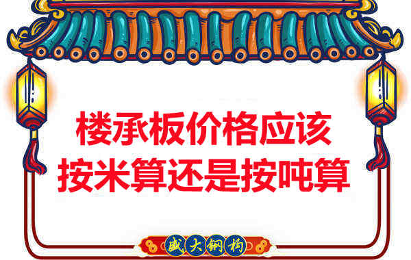 樓承板價(jià)格按平方還是按噸算?樓承板廠家告訴你真相
