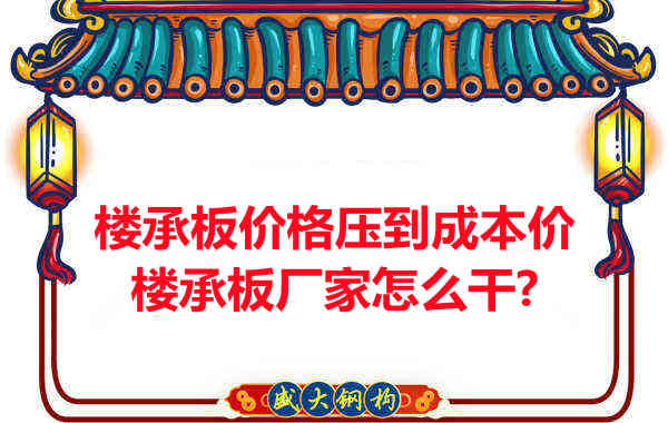 樓承板價(jià)格壓到成本價(jià),樓承板廠家怎么干?