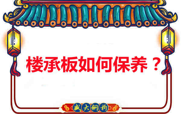 如何延長樓承板使用壽命，從保養(yǎng)開始