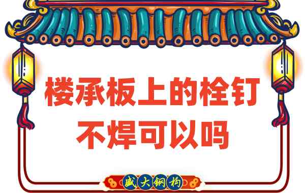 山西樓承板廠家：樓承板上的栓釘不焊可以嗎？