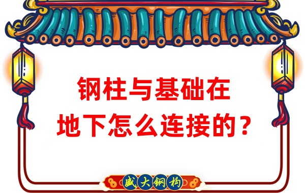 山西鋼結構加工：鋼柱與基礎在地下怎么連接的？
